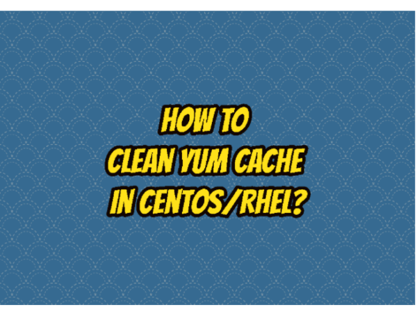 How To Clean Yum Cache In CentOS/RHEL?