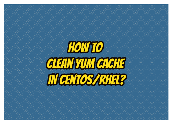 how-to-clean-yum-cache-in-centos-rhel-clearcache-wiki